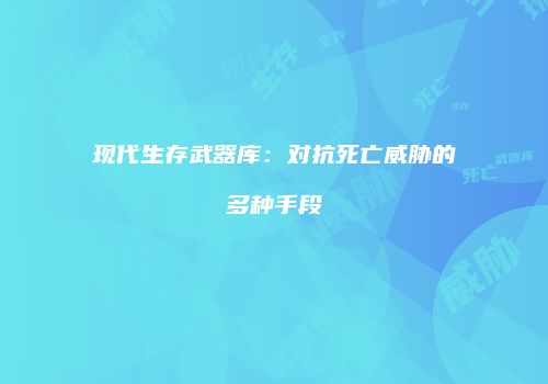 现代生存武器库：对抗死亡威胁的多种手段
