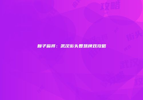 赖子麻将：武汉街头智慧牌戏攻略