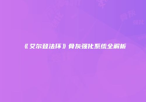 《艾尔登法环》骨灰强化系统全解析