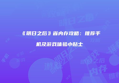 《明日之后》省内存攻略：推荐手机及游戏体验小贴士