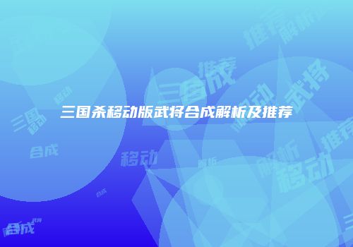 三国杀移动版武将合成解析及推荐