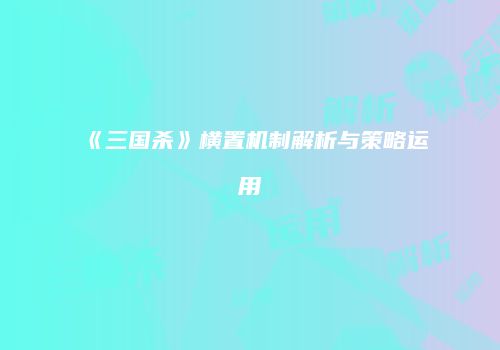 《三国杀》横置机制解析与策略运用