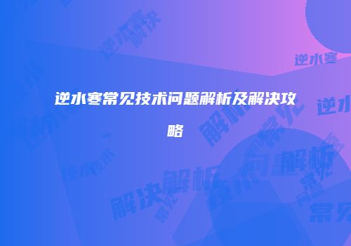 逆水寒常见技术问题解析及解决攻略