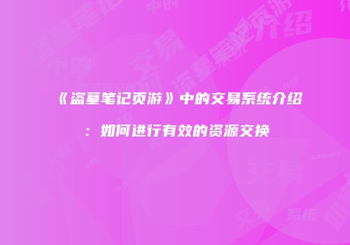 《盗墓笔记页游》中的交易系统介绍：如何进行有效的资源交换