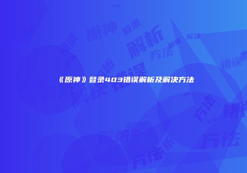 《原神》登录403错误解析及解决方法
