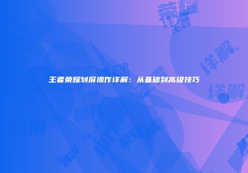 王者荣耀划屏操作详解：从基础到高级技巧