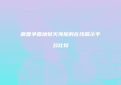 魔兽争霸地狱火海报的在线展示平台比较