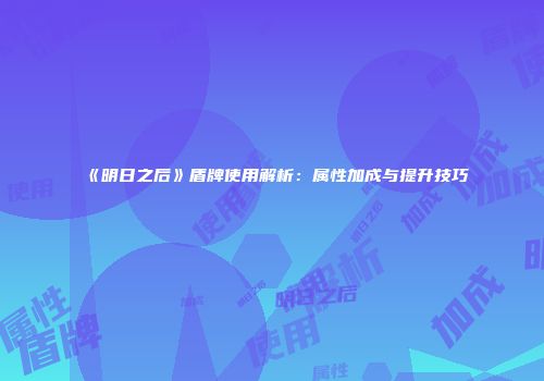 《明日之后》盾牌使用解析：属性加成与提升技巧