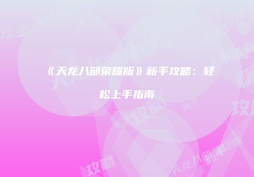 《天龙八部荣耀版》新手攻略：轻松上手指南