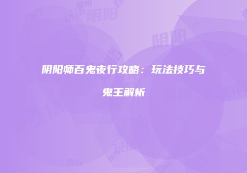 阴阳师百鬼夜行攻略：玩法技巧与鬼王解析