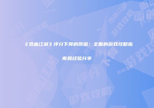 《热血江湖》评分下降的原因：全面的游戏攻略指南和经验分享