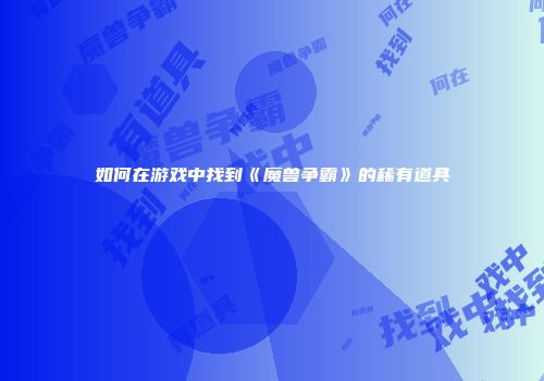 如何在游戏中找到《魔兽争霸》的稀有道具