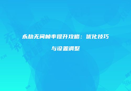 永劫无间帧率提升攻略：优化技巧与设置调整