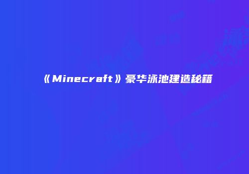 《Minecraft》豪华泳池建造秘籍