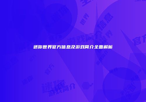 迷你世界官方信息及游戏简介全面解析