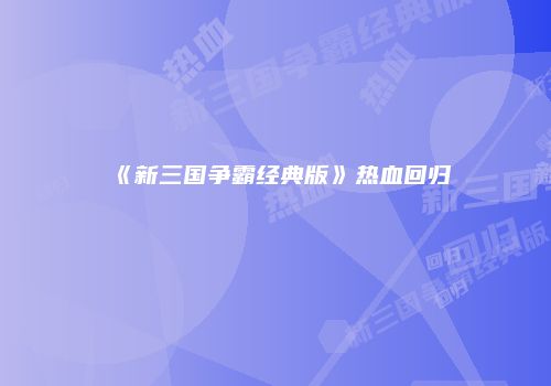 《新三国争霸经典版》热血回归