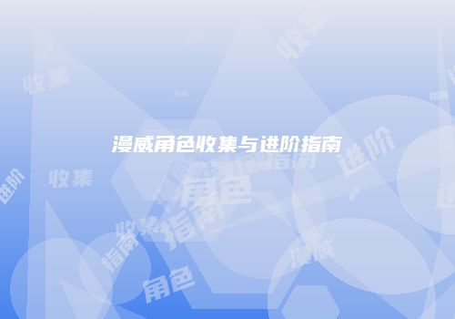 漫威角色收集与进阶指南