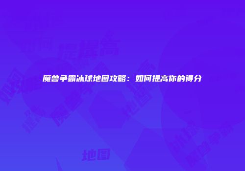 魔兽争霸冰球地图攻略：如何提高你的得分
