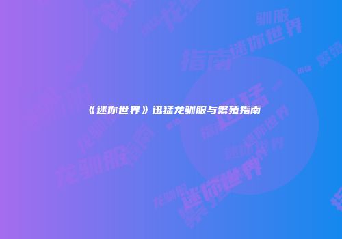 《迷你世界》迅猛龙驯服与繁殖指南