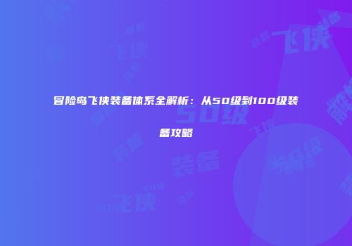 冒险岛飞侠装备体系全解析：从50级到100级装备攻略