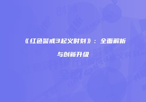 《红色警戒3起义时刻》：全面解析与创新升级