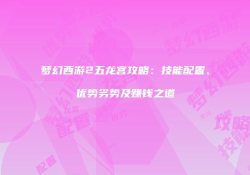 梦幻西游2五龙宫攻略：技能配置、优势劣势及赚钱之道