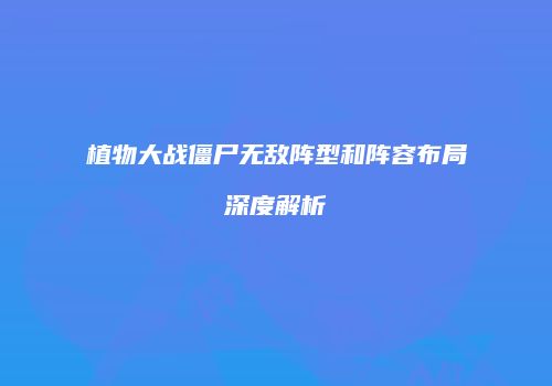 植物大战僵尸无敌阵型和阵容布局深度解析