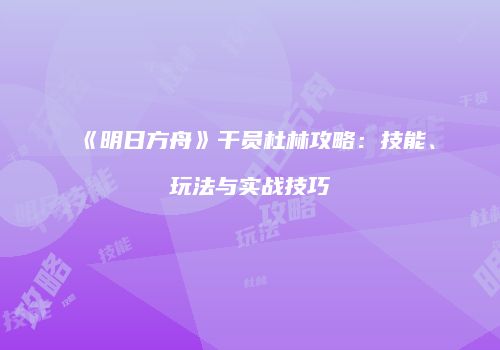 《明日方舟》干员杜林攻略：技能、玩法与实战技巧