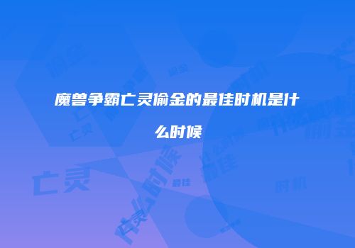 魔兽争霸亡灵偷金的最佳时机是什么时候