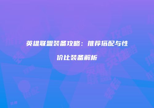 英雄联盟装备攻略：推荐搭配与性价比装备解析