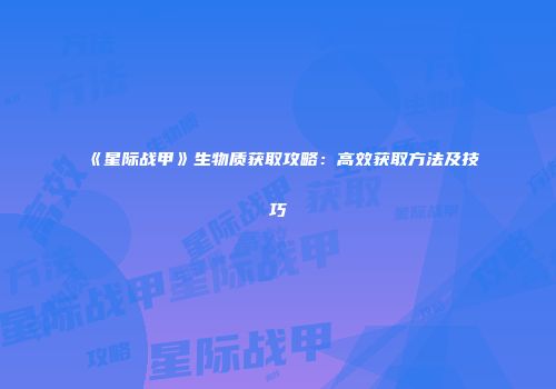 《星际战甲》生物质获取攻略：高效获取方法及技巧