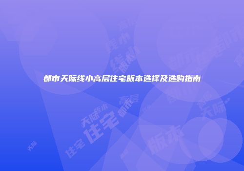 都市天际线小高层住宅版本选择及选购指南