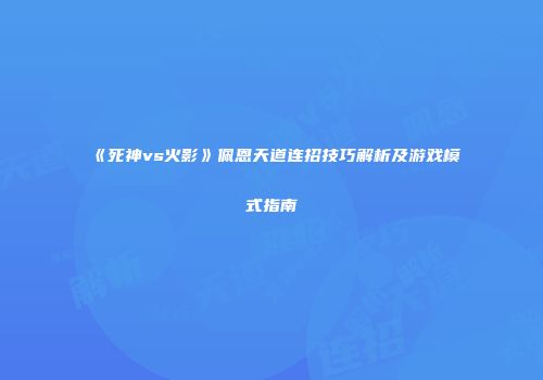 《死神vs火影》佩恩天道连招技巧解析及游戏模式指南