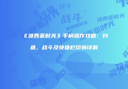 《波西亚时光》手柄操作攻略：钓鱼、战斗及快捷栏切换详解