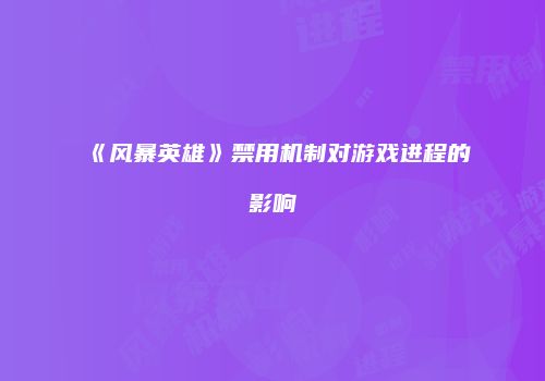 《风暴英雄》禁用机制对游戏进程的影响