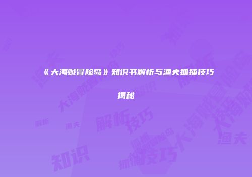 《大海贼冒险岛》知识书解析与渔夫抓捕技巧揭秘