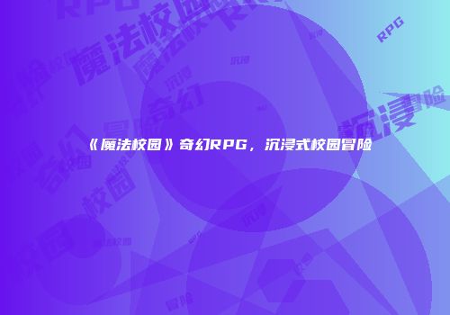 《魔法校园》奇幻RPG，沉浸式校园冒险