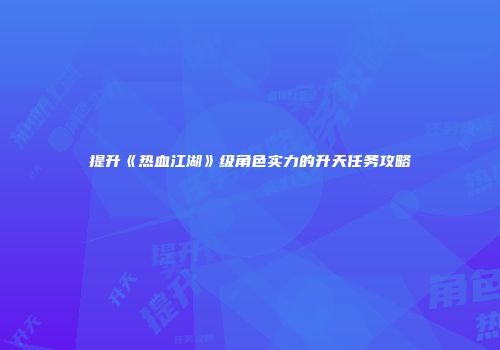提升《热血江湖》级角色实力的升天任务攻略