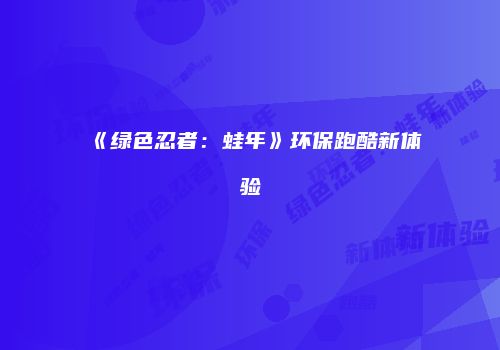 《绿色忍者：蛙年》环保跑酷新体验