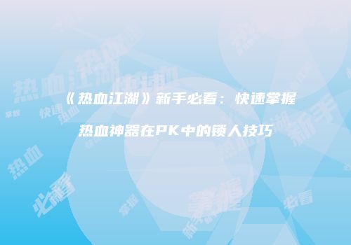 《热血江湖》新手必看：快速掌握热血神器在PK中的锁人技巧