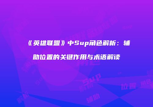 《英雄联盟》中Sup角色解析：辅助位置的关键作用与术语解读