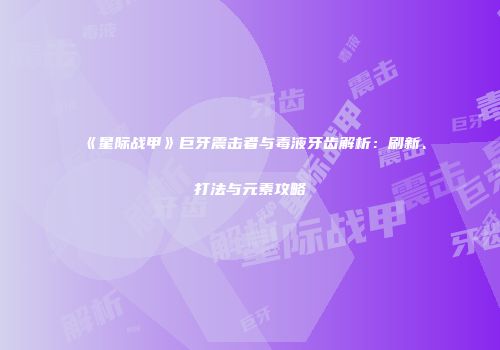 《星际战甲》巨牙震击者与毒液牙齿解析：刷新、打法与元素攻略