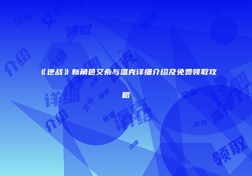 《逆战》新角色艾希与温克详细介绍及免费领取攻略