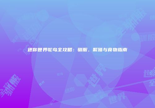 迷你世界鸵鸟全攻略：驯服、繁殖与食物指南