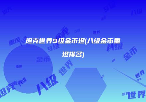 坦克世界9级金币坦(八级金币重坦排名)