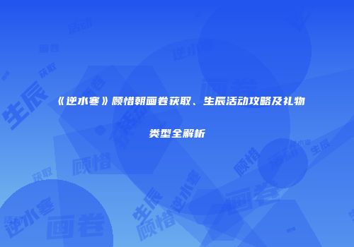 《逆水寒》顾惜朝画卷获取、生辰活动攻略及礼物类型全解析