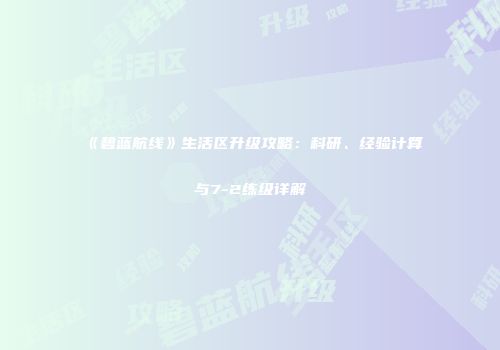 《碧蓝航线》生活区升级攻略：科研、经验计算与7-2练级详解