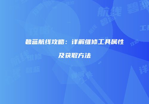 碧蓝航线攻略：详解维修工具属性及获取方法