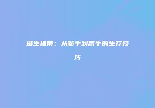 逃生指南：从新手到高手的生存技巧