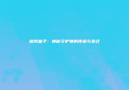 座敷童子：神秘守护神的传说与变迁